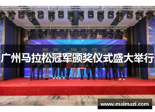 广州马拉松冠军颁奖仪式盛大举行