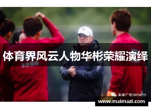 体育界风云人物华彬荣耀演绎