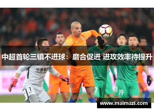 中超首轮三镇不进球：磨合促进 进攻效率待提升