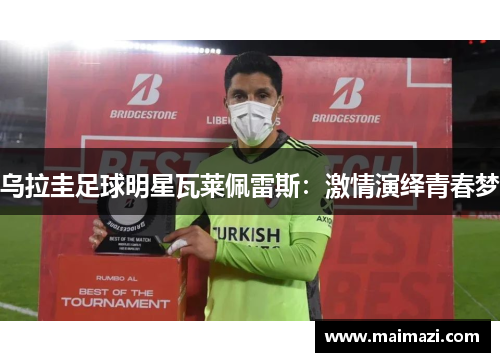 乌拉圭足球明星瓦莱佩雷斯：激情演绎青春梦